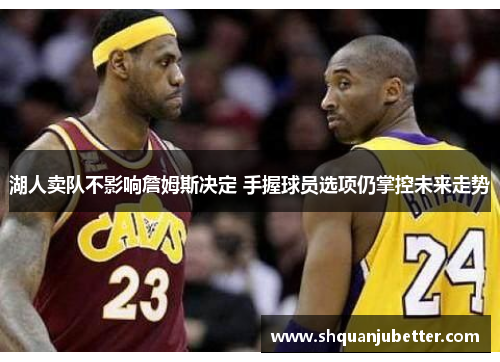 湖人卖队不影响詹姆斯决定 手握球员选项仍掌控未来走势