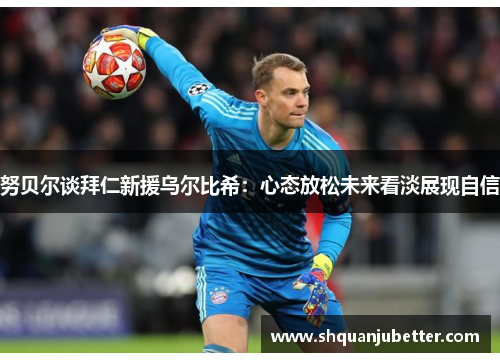 努贝尔谈拜仁新援乌尔比希：心态放松未来看淡展现自信