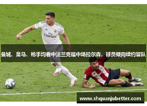 曼城、皇马、枪手均看中法兰克福中场拉尔森，球员倾向续约留队