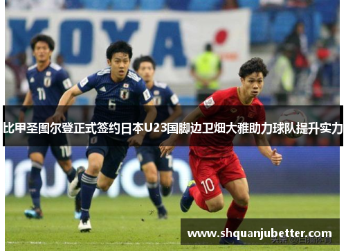 比甲圣图尔登正式签约日本U23国脚边卫畑大雅助力球队提升实力